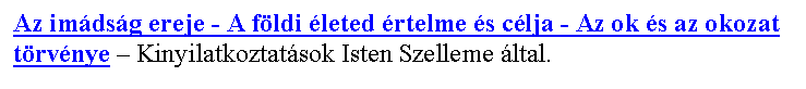 Sz�vegdoboz: Az im�ds�g ereje - A f�ldi �leted �rtelme �s c�lja - Az ok �s az okozat t�rv�nye – Kinyilatkoztat�sok Isten Szelleme �ltal.